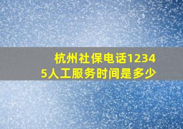 杭州社保电话12345人工服务时间是多少