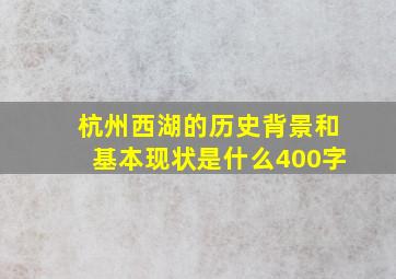 杭州西湖的历史背景和基本现状是什么400字