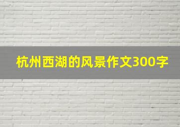 杭州西湖的风景作文300字