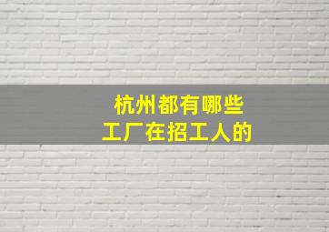 杭州都有哪些工厂在招工人的