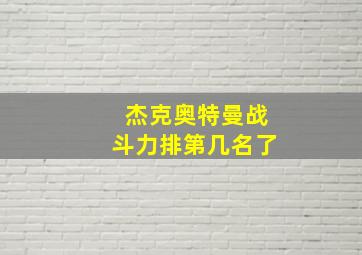 杰克奥特曼战斗力排第几名了