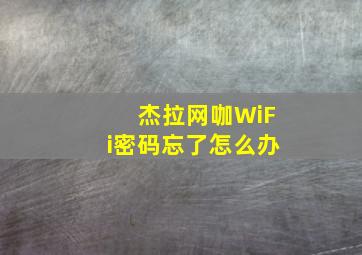 杰拉网咖WiFi密码忘了怎么办