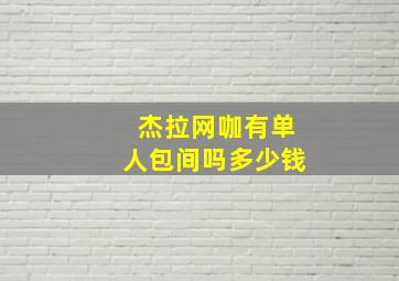 杰拉网咖有单人包间吗多少钱