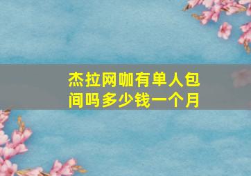 杰拉网咖有单人包间吗多少钱一个月