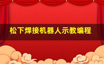 松下焊接机器人示教编程