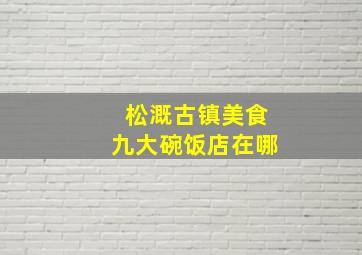 松溉古镇美食九大碗饭店在哪