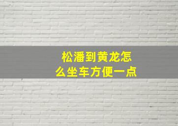 松潘到黄龙怎么坐车方便一点