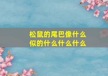 松鼠的尾巴像什么似的什么什么什么