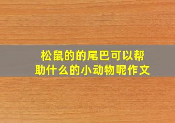 松鼠的的尾巴可以帮助什么的小动物呢作文