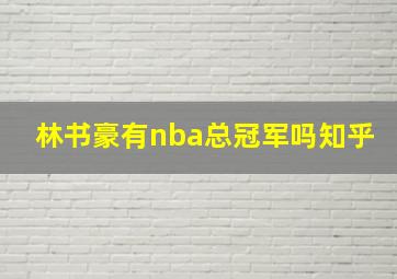 林书豪有nba总冠军吗知乎