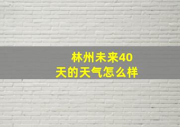 林州未来40天的天气怎么样