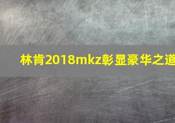 林肯2018mkz彰显豪华之道