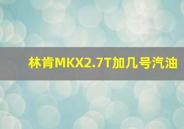 林肯MKX2.7T加几号汽油