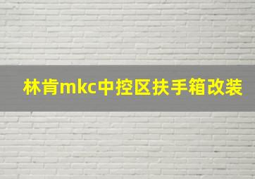 林肯mkc中控区扶手箱改装