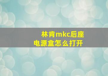 林肯mkc后座电源盒怎么打开