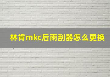 林肯mkc后雨刮器怎么更换