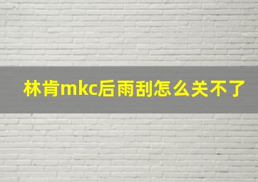 林肯mkc后雨刮怎么关不了