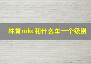 林肯mkc和什么车一个级别