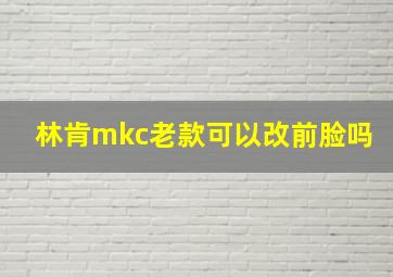 林肯mkc老款可以改前脸吗