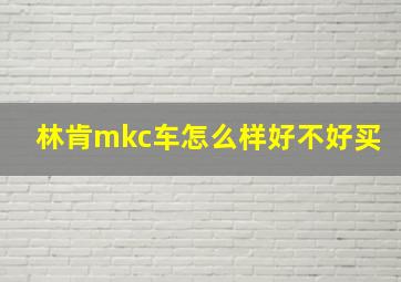 林肯mkc车怎么样好不好买