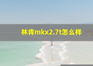 林肯mkx2.7t怎么样