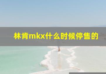 林肯mkx什么时候停售的