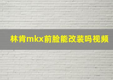 林肯mkx前脸能改装吗视频