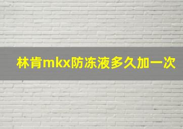 林肯mkx防冻液多久加一次