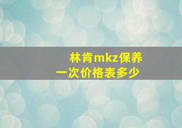 林肯mkz保养一次价格表多少