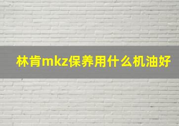 林肯mkz保养用什么机油好