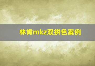 林肯mkz双拼色案例