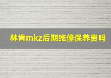 林肯mkz后期维修保养贵吗