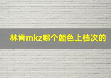 林肯mkz哪个颜色上档次的