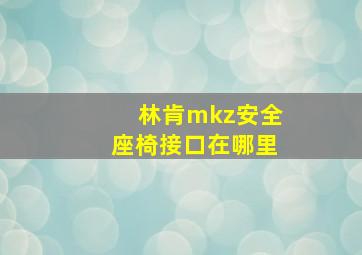 林肯mkz安全座椅接口在哪里