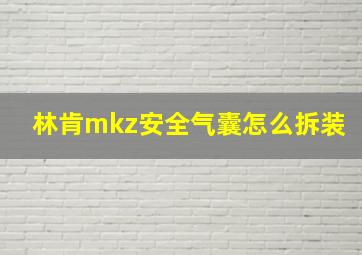 林肯mkz安全气囊怎么拆装