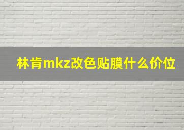 林肯mkz改色贴膜什么价位