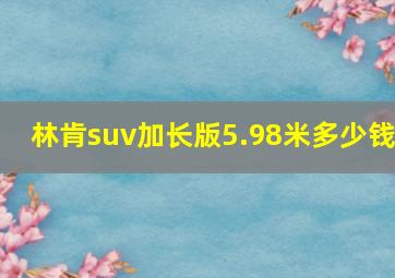 林肯suv加长版5.98米多少钱