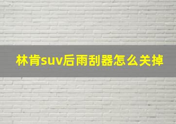 林肯suv后雨刮器怎么关掉