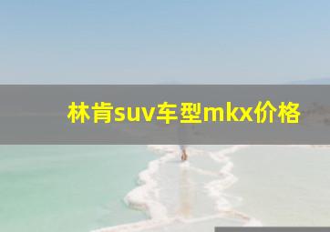 林肯suv车型mkx价格