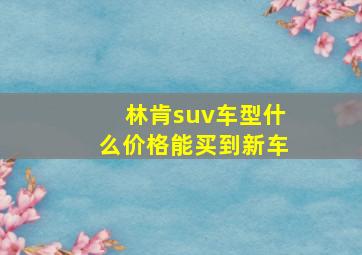 林肯suv车型什么价格能买到新车