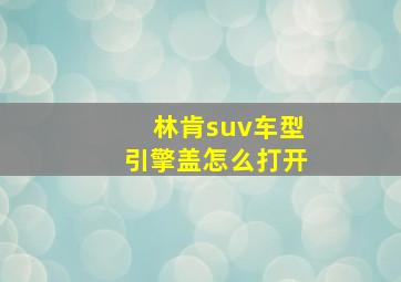 林肯suv车型引擎盖怎么打开