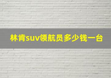 林肯suv领航员多少钱一台