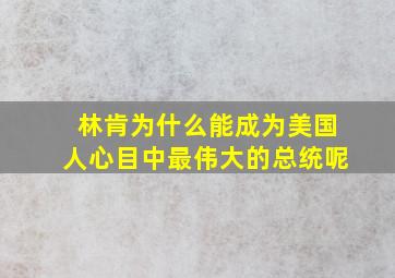 林肯为什么能成为美国人心目中最伟大的总统呢