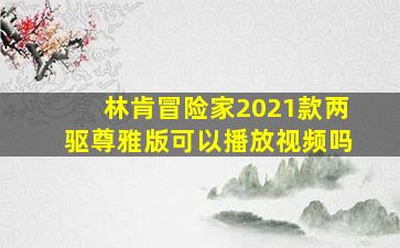 林肯冒险家2021款两驱尊雅版可以播放视频吗