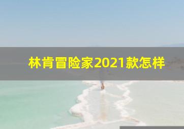 林肯冒险家2021款怎样