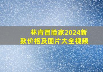 林肯冒险家2024新款价格及图片大全视频