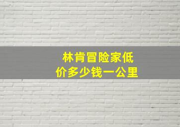 林肯冒险家低价多少钱一公里