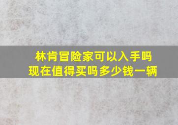 林肯冒险家可以入手吗现在值得买吗多少钱一辆