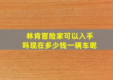 林肯冒险家可以入手吗现在多少钱一辆车呢