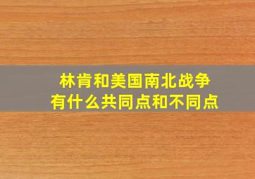 林肯和美国南北战争有什么共同点和不同点